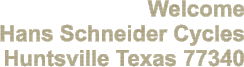 Welcome Hans Schneider Cycles Huntsville Texas 77340